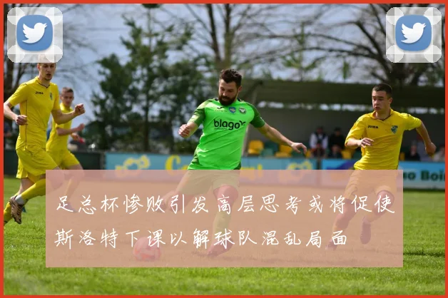足总杯惨败引发高层思考或将促使斯洛特下课以解球队混乱局面