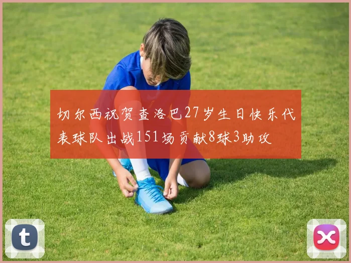 切尔西祝贺查洛巴27岁生日快乐代表球队出战151场贡献8球3助攻