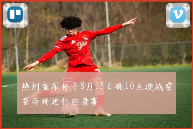 热刺宣布将于8月15日晚10点迎战霍芬海姆进行热身赛