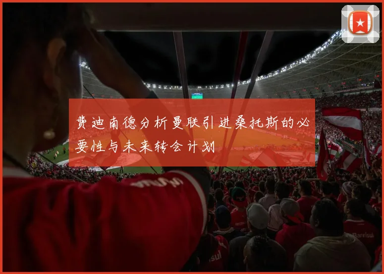 费迪南德分析曼联引进桑托斯的必要性与未来转会计划