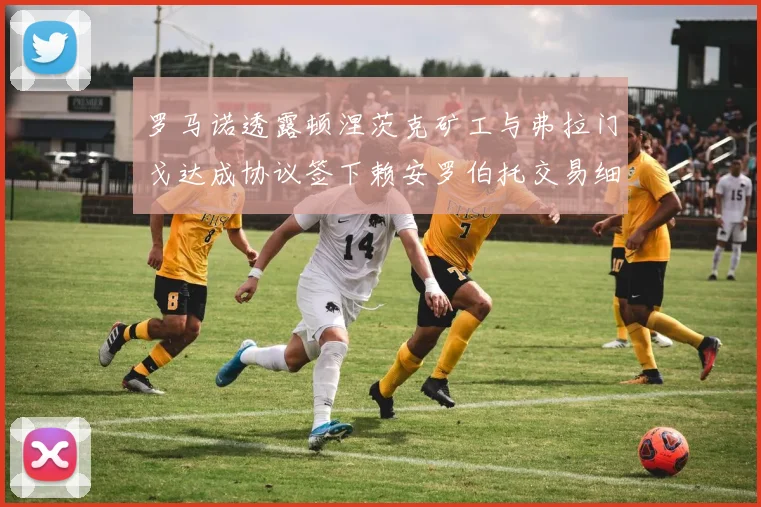 罗马诺透露顿涅茨克矿工与弗拉门戈达成协议签下赖安罗伯托交易细节
