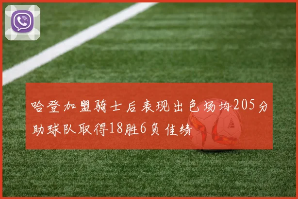 哈登加盟骑士后表现出色场均205分助球队取得18胜6负佳绩