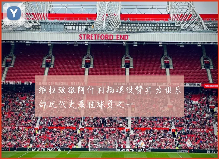 维拉致敬阿什利扬退役赞其为俱乐部近代史最佳球员之一