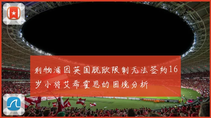利物浦因英国脱欧限制无法签约16岁小将艾希霍恩的困境分析