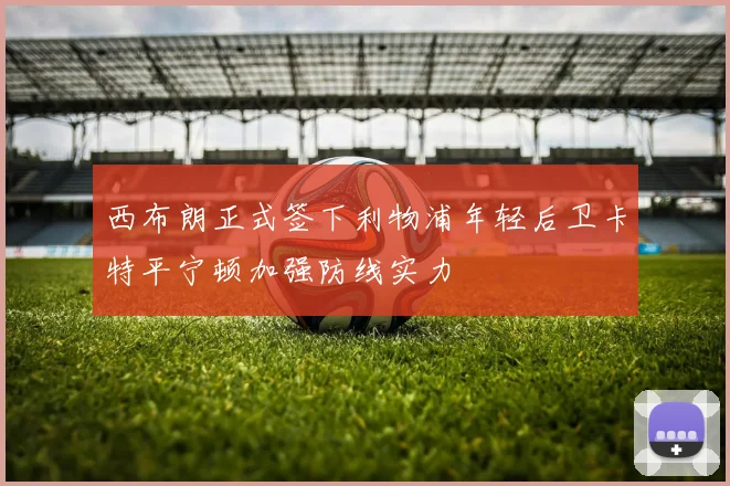西布朗正式签下利物浦年轻后卫卡特平宁顿加强防线实力