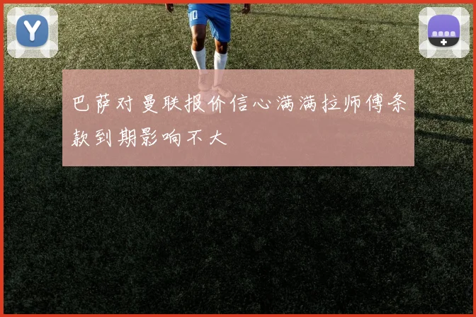 巴萨对曼联报价信心满满拉师傅条款到期影响不大