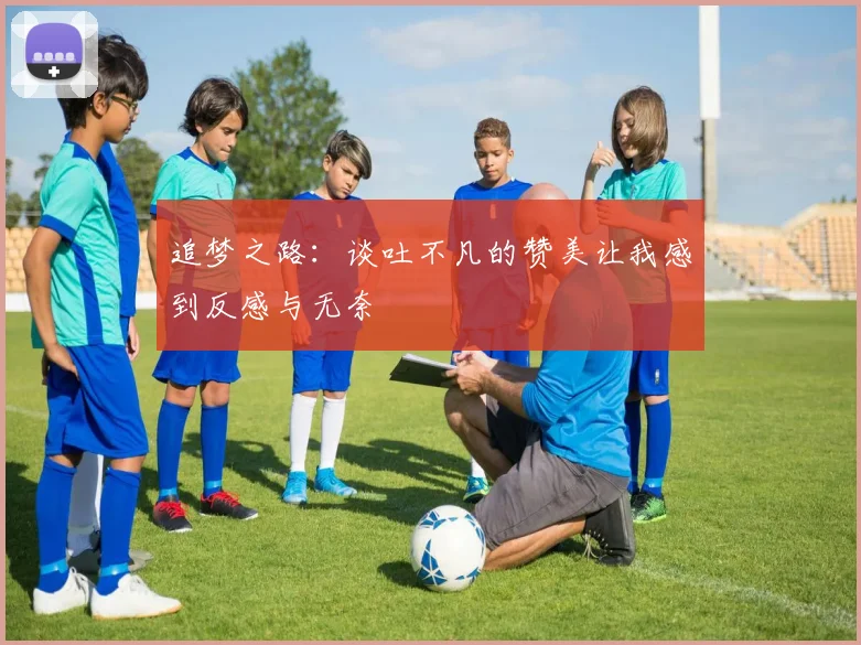 追梦之路：谈吐不凡的赞美让我感到反感与无奈
