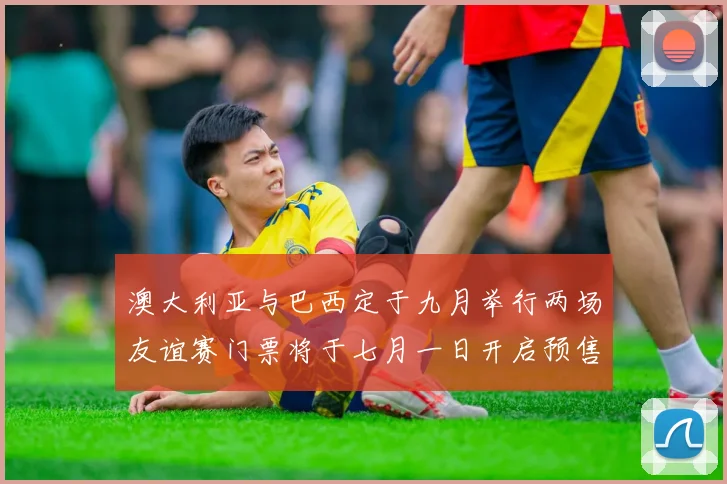 澳大利亚与巴西定于九月举行两场友谊赛门票将于七月一日开启预售