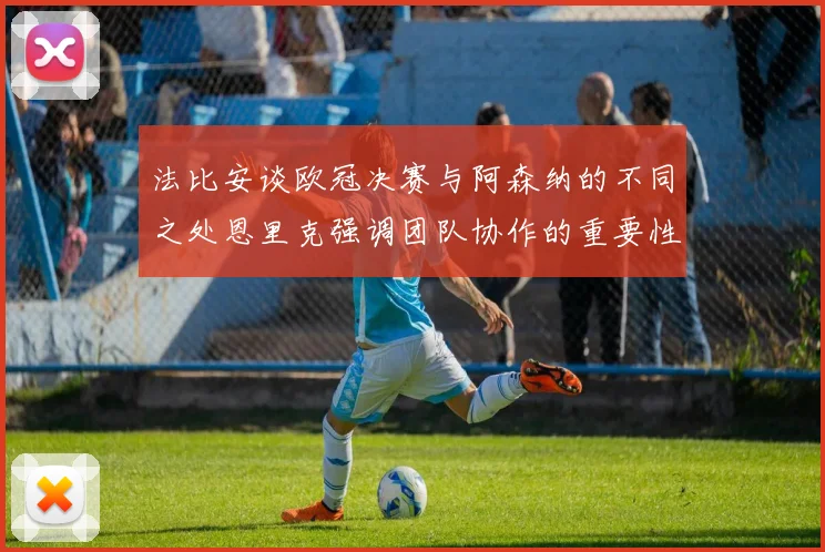 法比安谈欧冠决赛与阿森纳的不同之处恩里克强调团队协作的重要性