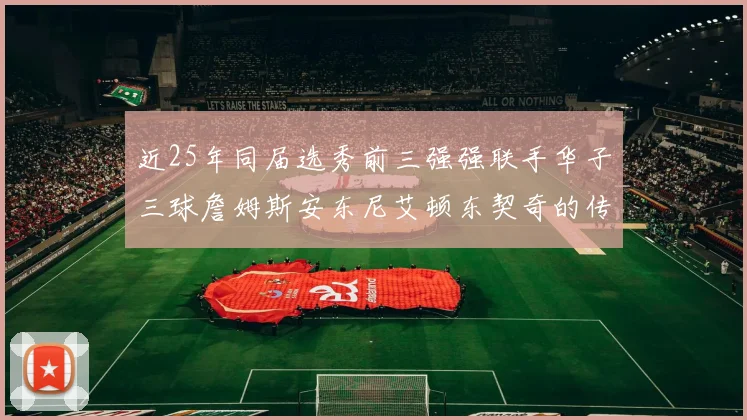 近25年同届选秀前三强强联手华子三球詹姆斯安东尼艾顿东契奇的传奇故事