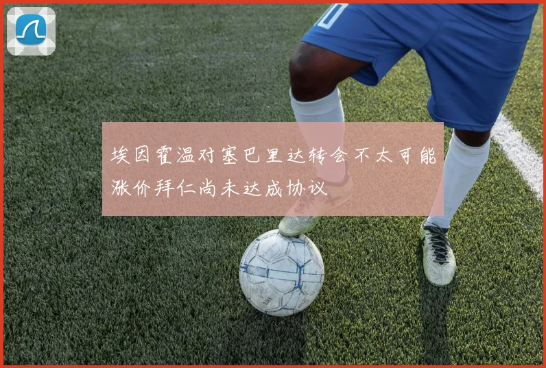 埃因霍温对塞巴里达转会不太可能涨价拜仁尚未达成协议