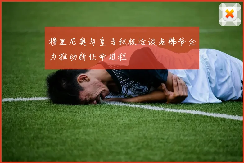 穆里尼奥与皇马积极洽谈老佛爷全力推动新任命进程